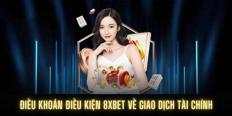Điều khoản điều kiện 8XBET về giao dịch tài chính