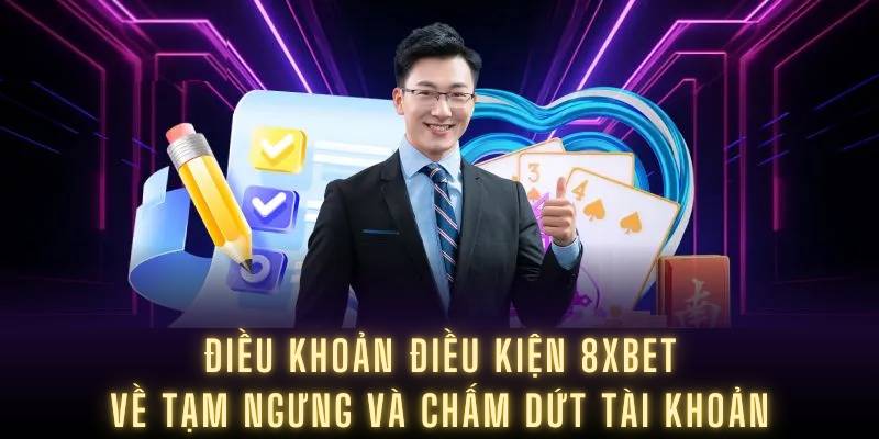Điều khoản điều kiện 8XBET về tạm ngưng và chấm dứt tài khoản
