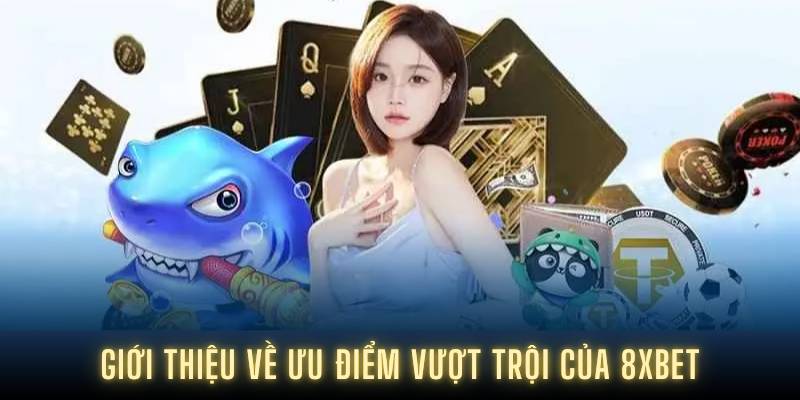 Giới thiệu về ưu điểm vượt trội của 8XBET