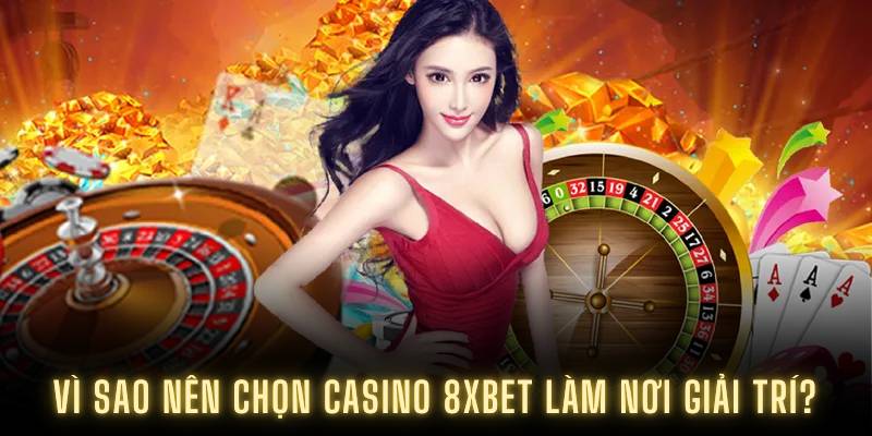 Vì sao nên chọn casino 8XBET làm nơi giải trí?