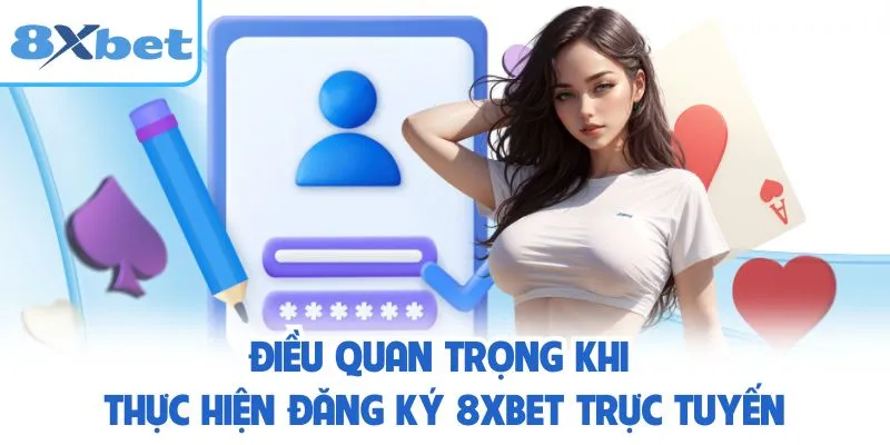 Điều quan trọng khi thực hiện đăng ký 8XBET trực tuyến