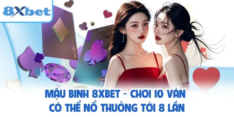 Mậu Binh 8XBET - Chơi 10 Ván Có Thể Nổ Thưởng Tới 8 Lần