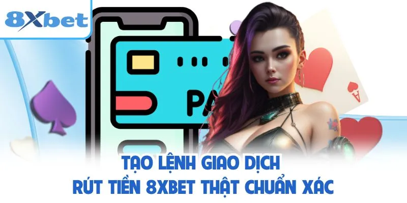Tạo lệnh giao dịch rút tiền 8XBET thật chuẩn xác