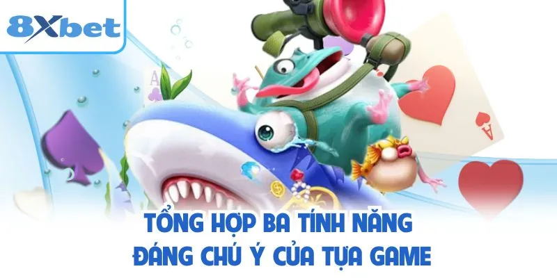 Tổng hợp ba tính năng đáng chú ý của tựa game